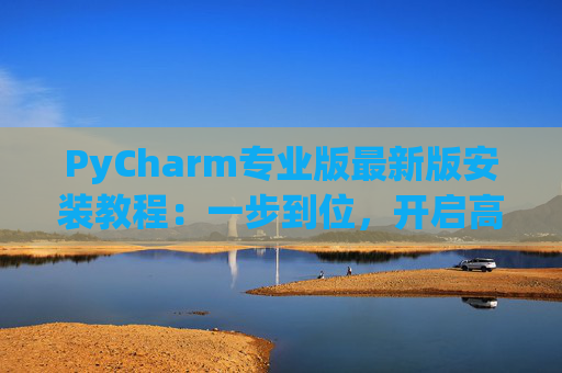 PyCharm专业版最新版安装教程：一步到位，开启高效Python开发之旅
